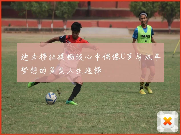 迪力穆拉提畅谈心中偶像C罗与放羊梦想的另类人生选择
