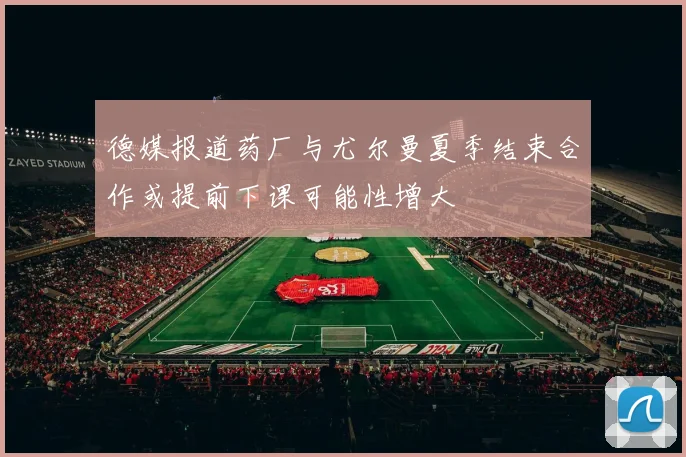 德媒报道药厂与尤尔曼夏季结束合作或提前下课可能性增大