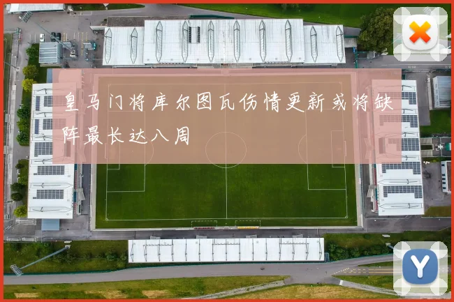 皇马门将库尔图瓦伤情更新或将缺阵最长达八周