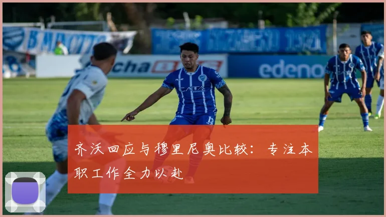 齐沃回应与穆里尼奥比较：专注本职工作全力以赴