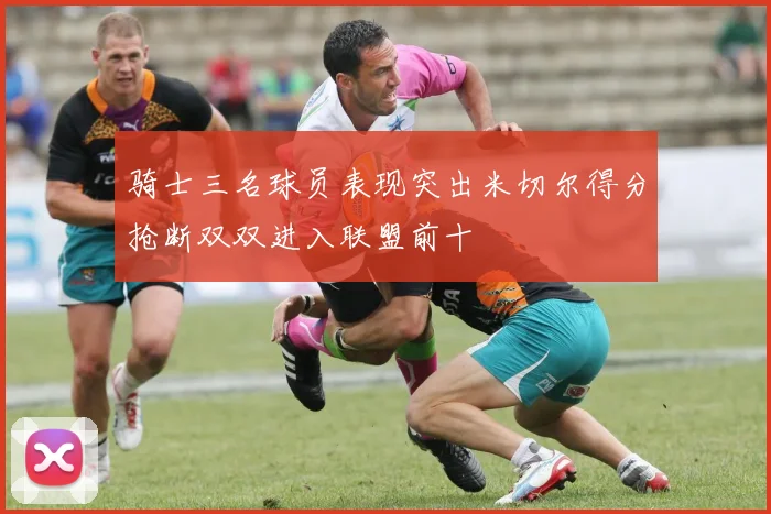 骑士三名球员表现突出米切尔得分抢断双双进入联盟前十