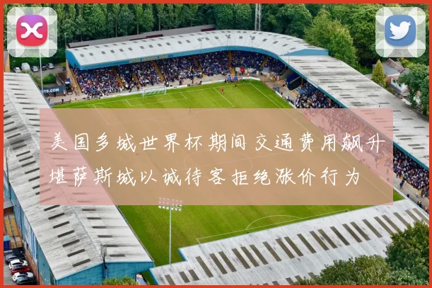 美国多城世界杯期间交通费用飙升堪萨斯城以诚待客拒绝涨价行为
