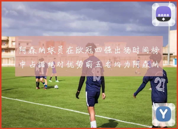 阿森纳球员在欧冠四强出场时间榜中占据绝对优势前五名均为阿森纳球员