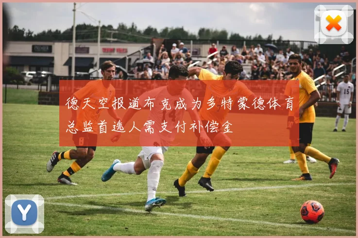 德天空报道布克成为多特蒙德体育总监首选人需支付补偿金