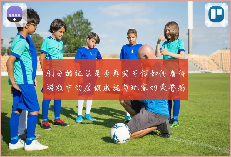 刷分的纪录是否真实可信如何看待游戏中的虚假成就与玩家的荣誉感